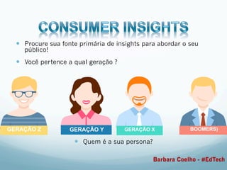—  Procure sua fonte primária de insights para abordar o seu
público!
—  Você pertence a qual geração ?
—  Quem é a sua persona?
GERAÇÃO Z GERAÇÃO Y GERAÇÃO X BOOMERS)
Barbara Coelho - #EdTech
 