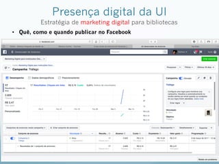 Presença digital da UI
Estratégia de marketing digital para bibliotecas
•  Quê, como e quando publicar no Facebook
 