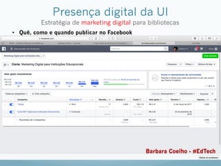 Presença digital da UI
Estratégia de marketing digital para bibliotecas
•  Quê, como e quando publicar no Facebook
Barbara Coelho - #EdTech
 