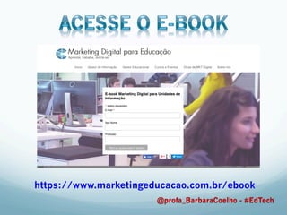 https://www.marketingeducacao.com.br/ebook
@profa_BarbaraCoelho - #EdTech
 