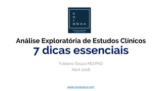 Análise Exploratória de Estudos Clínicos
7 dicas essenciais
Fabiano Souza MDPhD
Abril 2016
www.coreboxsca.com
 