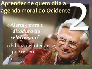 Aprender de quem dita a
agenda moral do Ocidente

  oAlerta contra a
   “ditadura do
   relativismo”
  oÉ hora de inteirar-se,
   ler e refletir
 
