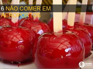 6 NÃO COMER EM
AEROPORTOS
 