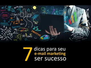 dicas para seu
e-mail marketing
ser sucesso7
 