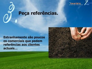 Peça referências. 3. Estranhamente são poucos os comerciais que pedem referências aos clientes actuais… 