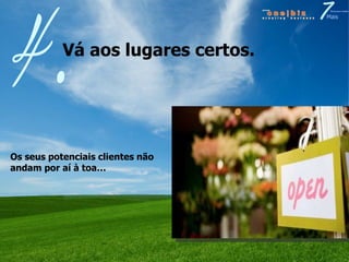 Vá aos lugares certos. 4. Os seus potenciais clientes não andam por aí à toa… 