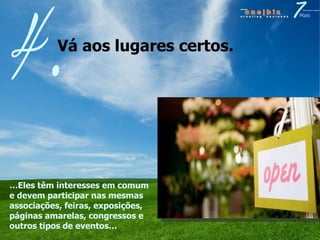 Vá aos lugares certos. 4. … Eles têm interesses em comum e devem participar nas mesmas associações, feiras, exposições, páginas amarelas, congressos e outros tipos de eventos… 
