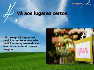 Vá aos lugares certos. 4. … É claro que é impossível participar em tudo, mas não participar em quase nada é um erro mais comum do que se imagina. 