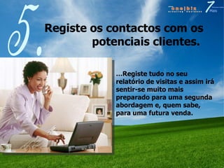 Registe os contactos com os potenciais clientes.  5. … Registe tudo no seu relatório de visitas e assim irá sentir-se muito mais preparado para uma segunda abordagem e, quem sabe, para uma futura venda. 
