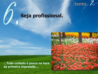 Seja profissional.  6. … Todo cuidado é pouco na hora da primeira impressão… 