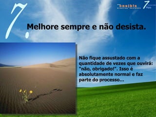 Melhore sempre e não desista.  7. Não fique assustado com a quantidade de vezes que ouvirá: "não, obrigado!". Isso é absolutamente normal e faz parte do processo… 
