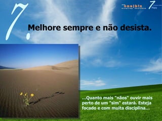 Melhore sempre e não desista.  7. … Quanto mais "nãos" ouvir mais perto de um "sim" estará. Esteja focado e com muita disciplina… 