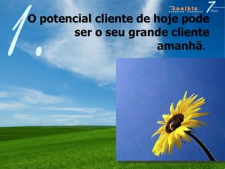 O potencial cliente de hoje pode ser o seu grande cliente amanhã .  1. 
