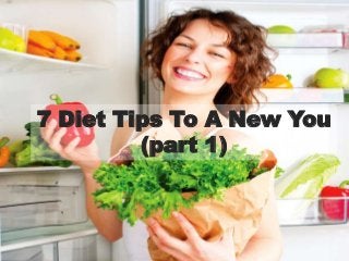 7 Diet Tips To A New You
(part 1)
 