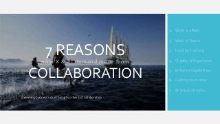 7 REASONS
why ‘X & Y’ demand more from
COLLABORATION
Delivering business value through contextual collaboration
1. Work is a Role
2. Work inTeams
3. Lead by Inspiring
4. Quality of Experience
5. Enhance Capabilities
6. Getting work done
7. Share and Profile
 