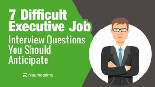 7 Difficult
Executive Job
7 Difficult
Executive Job
Interview Questions
You Should
Anticipate
 