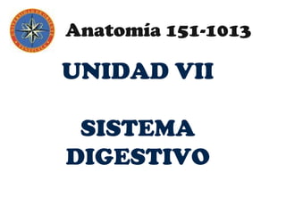 UNIDAD VII
SISTEMA
DIGESTIVO
Anatomía 151-1013
 