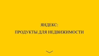 ЯНДЕКС:
ПРОДУКТЫ ДЛЯ НЕДВИЖИМОСТИ
 