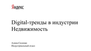 Digital-тренды в индустрии
Недвижимость
Алина Силенко
Индустриальный отдел
 