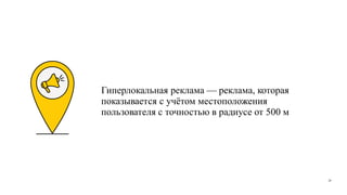Гиперлокальная реклама — реклама, которая
показывается с учётом местоположения
пользователя с точностью в радиусе от 500 м
28
 