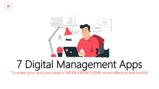 7 Digital Management Apps
To make your and your team’s WORK FROM HOME more effective and fruitful
IF
 