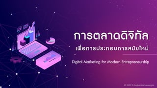 Digital Marketing for Modern Entrepreneurship
การตลาดดิจิทัล
เพื่อการประกอบการสมัยใหม่
© 2021 Dr.Angkan Kachawangsie
 