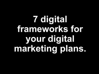 7 digital
frameworks for
your digital
marketing plans.
 