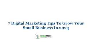 7 Digital Marketing Tips To Grow Your
Small Business In 2024
 