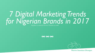 7 Digital MarketingTrends
for Nigerian Brands in 2017Applies to several African Markets as well
1Martins Stanislaus Oluseg...
