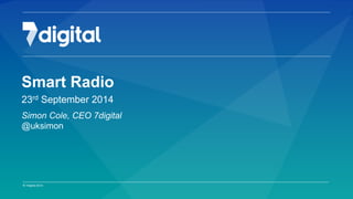 Strictly Private & Confidential 1 
Smart Radio 
23rd September 2014 
Simon Cole, CEO 7digital 
@uksimon 
 