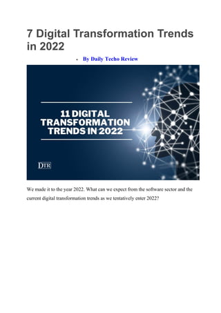 7 Digital Transformation Trends
in 2022
 By Daily Techo Review
We made it to the year 2022. What can we expect from the software sector and the
current digital transformation trends as we tentatively enter 2022?
 
