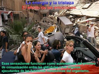 La energía y la tristezaEl efecto de lasemociones.Esassensacionesfuncionancomoaceleradores del proceso  de comunicación entre lasglándulas y los organosejecutantes de lasfuncionesmetabólicas del organismo.