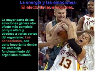 La energía y lasemocionesEl efecto de lasemociones.La mayor parte de lasemociones genera otroefectomáscomplejo, porquealtera y obedece a variaspartes del organismo:Las sensaciones, son parte importantedentro del complejofuncionamiento del organismohumano.