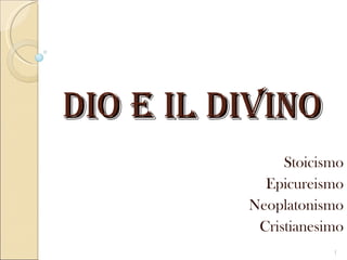 Dio e il Divino
               Stoicismo
            Epicureismo
          Neoplatonismo
           Cristianesimo
                      1
 