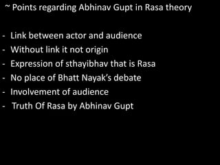`~ Points regarding Abhinav Gupt in Rasa theory
- Link between actor and audience
- Without link it not origin
- Expression of sthayibhav that is Rasa
- No place of Bhatt Nayak’s debate
- Involvement of audience
- Truth Of Rasa by Abhinav Gupt
 