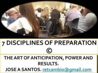 THE ART OF ANTICIPATION, POWER AND
RESULTS.
JOSE A SANTOS. retcambio@gmail.com
 