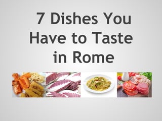 7 Dishes You
Have to Taste
in Rome

 