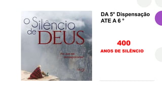 DA 5° Dispensação
ATE A 6 °
400
ANOS DE SILÊNCIO
 