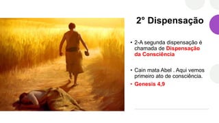 2° Dispensação
• 2-A segunda dispensação é
chamada de Dispensação
da Consciência
• Cain mata Abel . Aqui vemos
primeiro ato de consciência.
• Genesis 4,9
 
