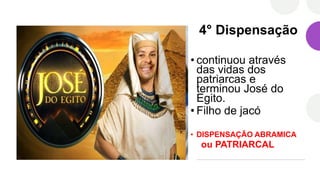 4° Dispensação
• continuou através
das vidas dos
patriarcas e
terminou José do
Egito.
• Filho de jacó
• DISPENSAÇÃO ABRAMICA
ou PATRIARCAL
 