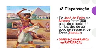4° Dispensação
• De José do Egito ate
Moises foram 400
anos de chicote no
lombo, devido ao
povo se esquecer de
Deus (Êxodo2,23)
• DISPENSAÇÃO ABRAMICA
ou PATRIARCAL
 