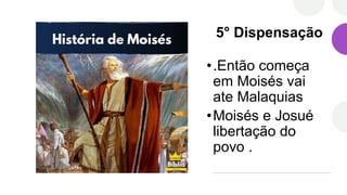 5° Dispensação
•.Então começa
em Moisés vai
ate Malaquias
•Moisés e Josué
libertação do
povo .
 