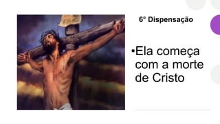 6° Dispensação
•Ela começa
com a morte
de Cristo
 