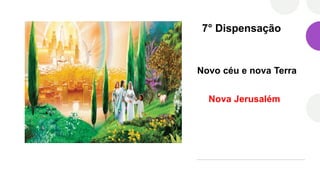 7° Dispensação
Novo céu e nova Terra
Nova Jerusalém
 