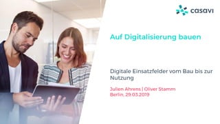 Auf Digitalisierung bauen
Digitale Einsatzfelder vom Bau bis zur
Nutzung
Julien Ahrens | Oliver Stamm
Berlin, 29.03.2019
 