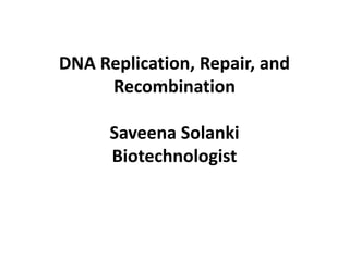 DNA Replication, Repair, and
Recombination
Saveena Solanki
Biotechnologist
 