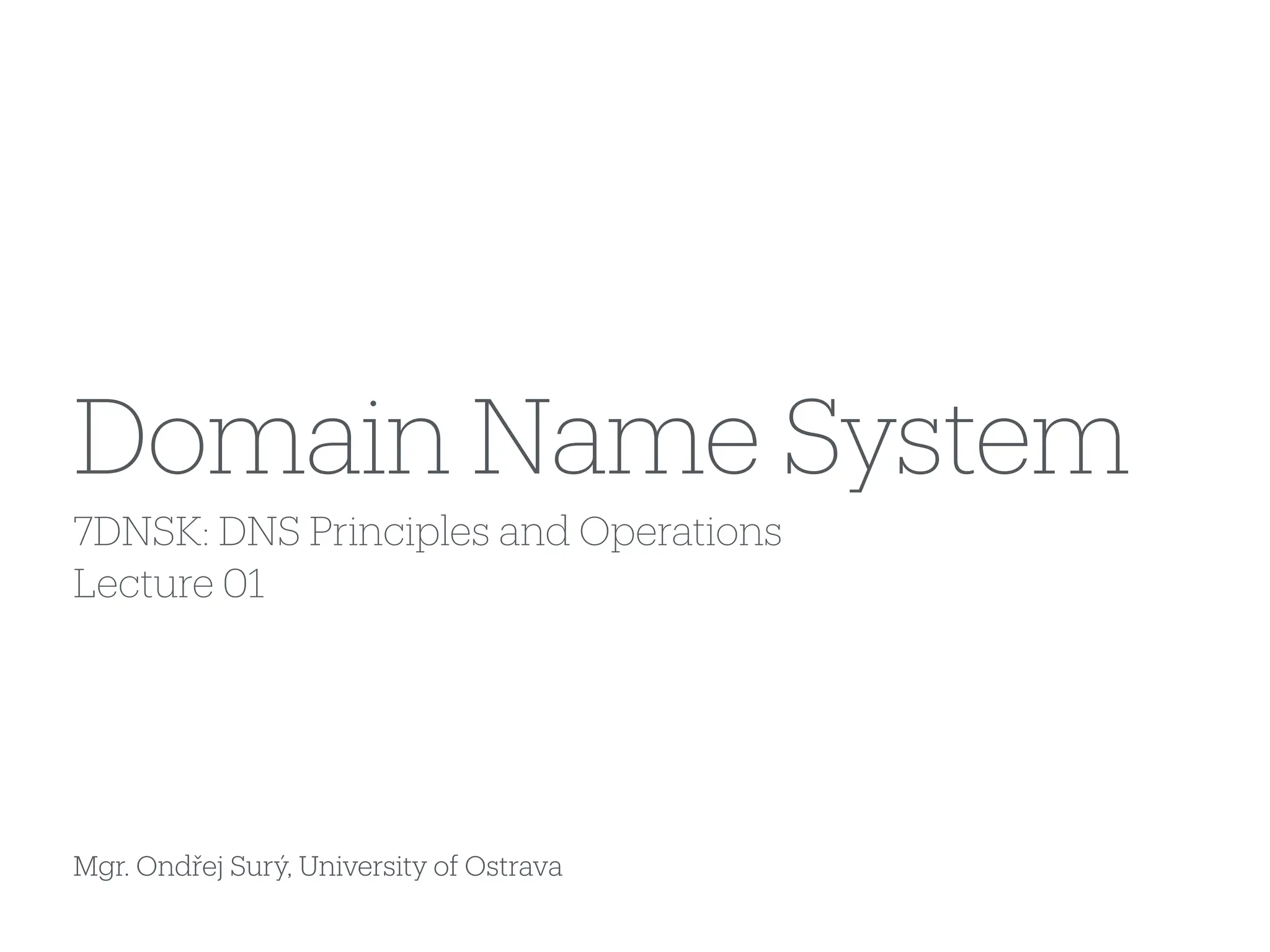 Mgr. Ondřej Surý, University of Ostrava
7DNSK: DNS Principles and Operations
Lecture 01
Domain Name System
 