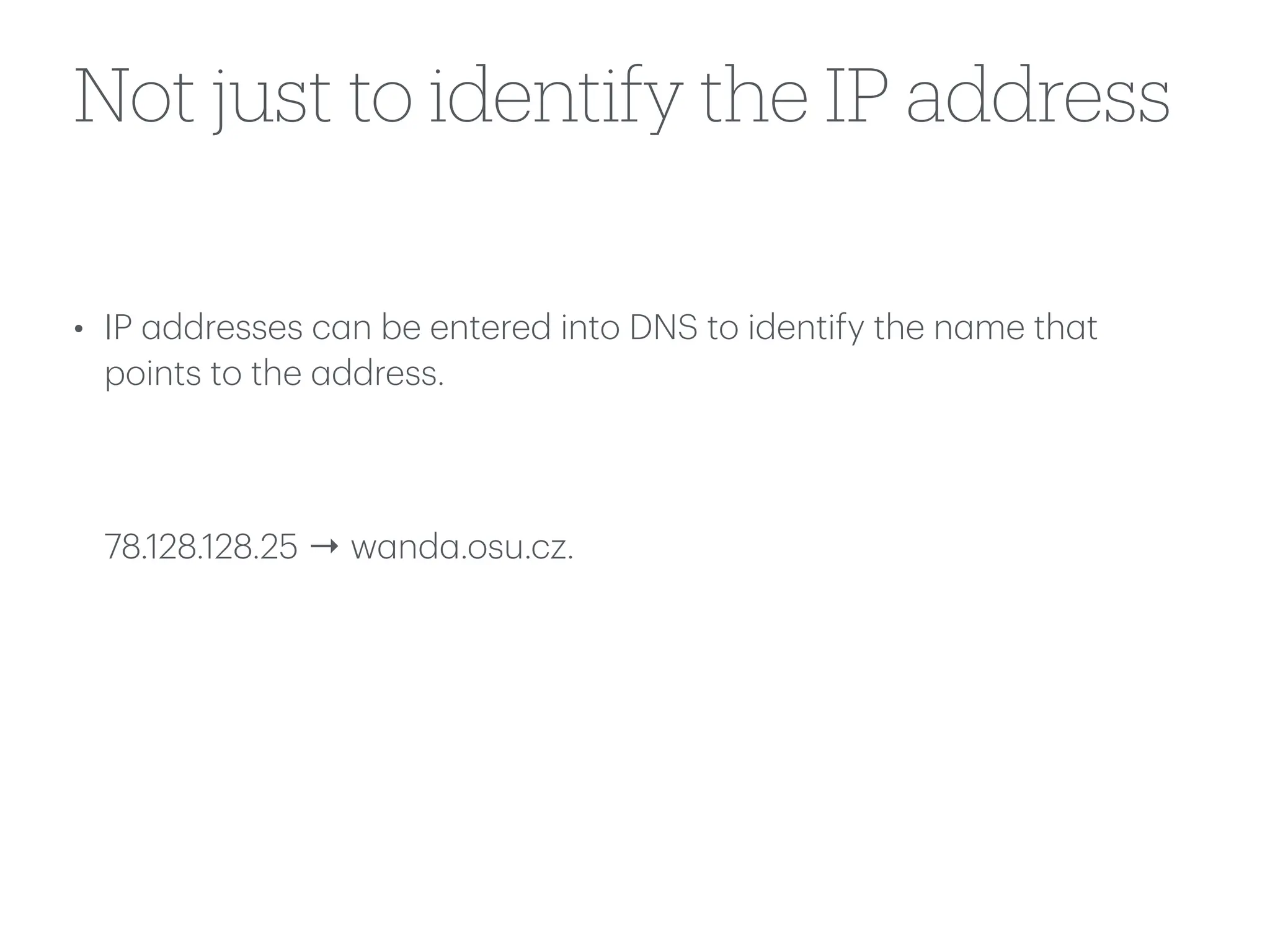 Not just to identify the IP address
• IP
a
ddresses c
a
n be entered into DNS to identify the n
a
me th
a
t
points to the
a
ddress.
78.128.128.25 → w
a
nd
a
.osu.cz.
 
