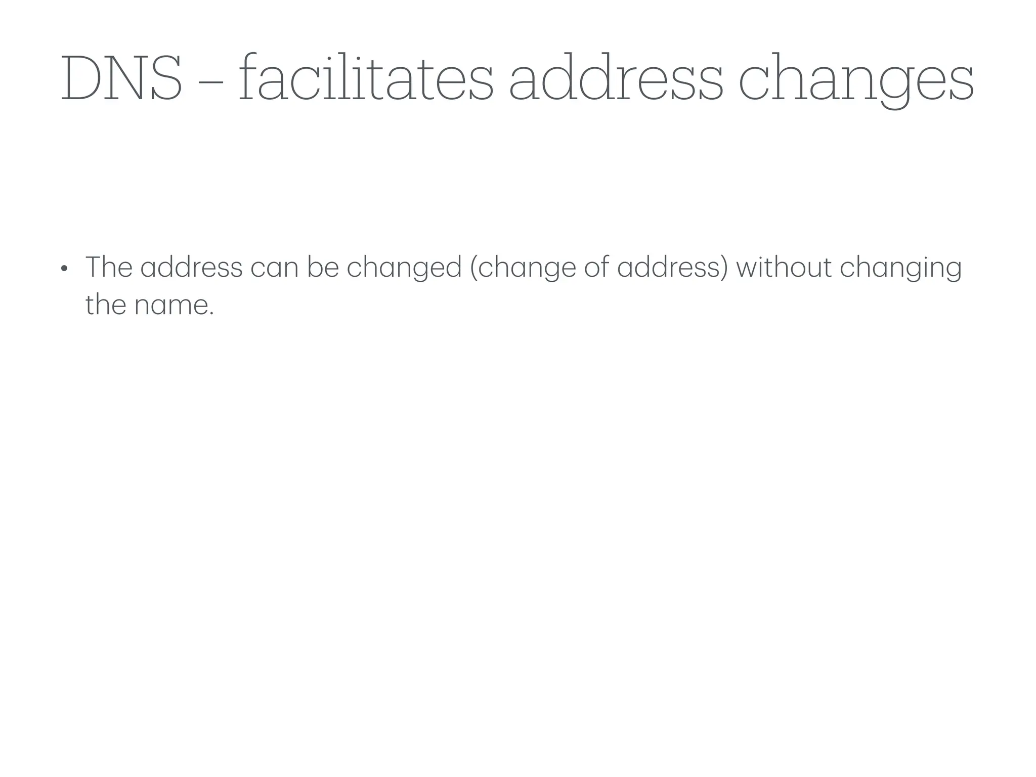 DNS – facilitates address changes
• The
a
ddress c
a
n be ch
a
nged (ch
a
nge of
a
ddress) without ch
a
nging
the n
a
me.
 