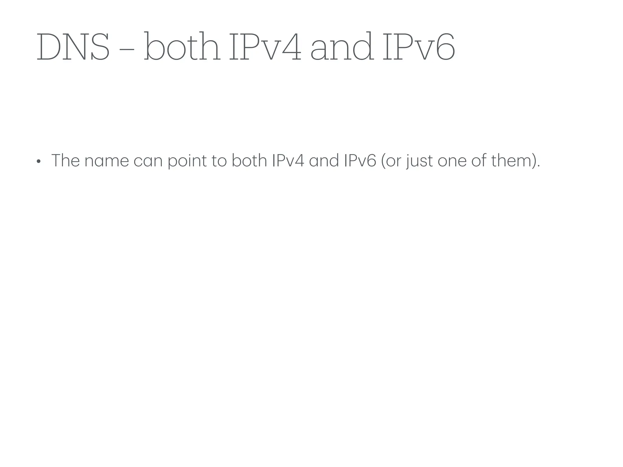 DNS – both IPv4 and IPv6
• The n
a
me c
a
n point to both IPv4
a
nd IPv6 (or just one of them).
 